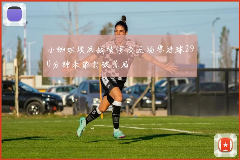 小蜘蛛埃及战绩惨淡五场零进球290分钟未能打破荒局