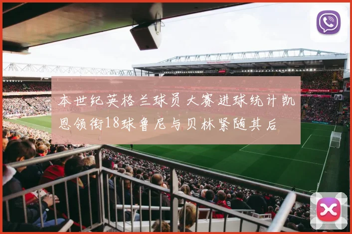 本世纪英格兰球员大赛进球统计凯恩领衔18球鲁尼与贝林紧随其后