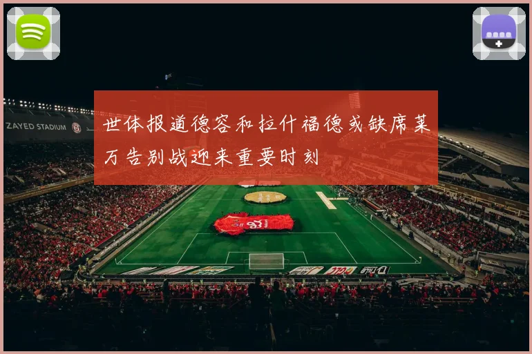 世体报道德容和拉什福德或缺席莱万告别战迎来重要时刻