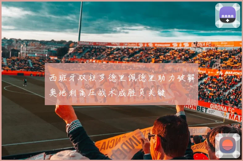 西班牙双核罗德里佩德里助力破解奥地利高压战术成胜负关键