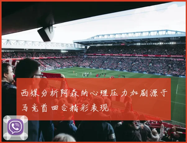 西媒分析阿森纳心理压力加剧源于马竞首回合精彩表现