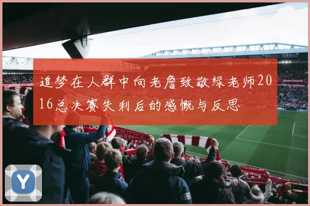 追梦在人群中向老詹致敬绿老师2016总决赛失利后的感慨与反思