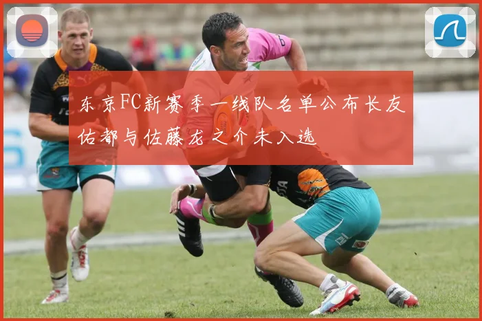 东京FC新赛季一线队名单公布长友佑都与佐藤龙之介未入选