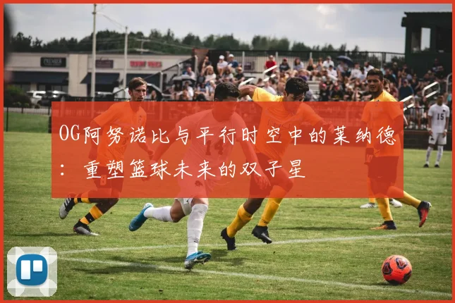 OG阿努诺比与平行时空中的莱纳德：重塑篮球未来的双子星