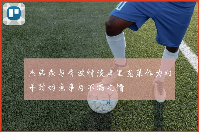 杰弗森与香波特谈库里克莱作为对手时的竞争与不满之情