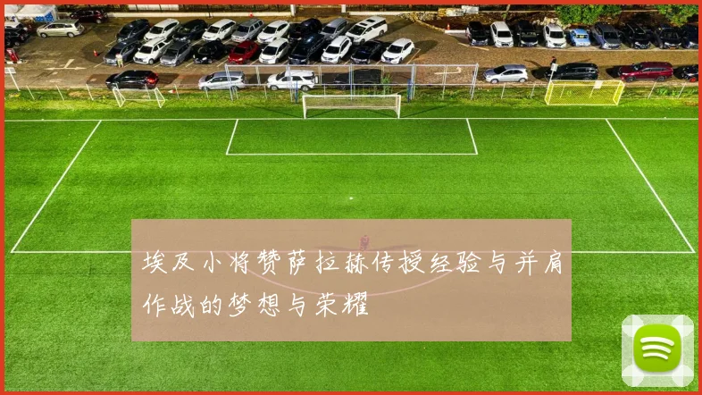 埃及小将赞萨拉赫传授经验与并肩作战的梦想与荣耀