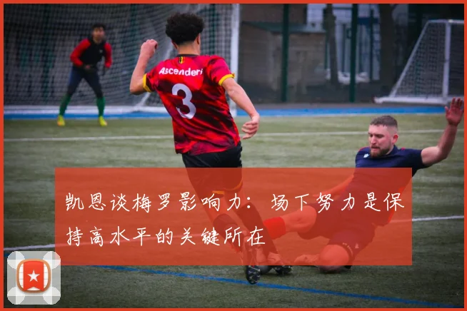 凯恩谈梅罗影响力：场下努力是保持高水平的关键所在