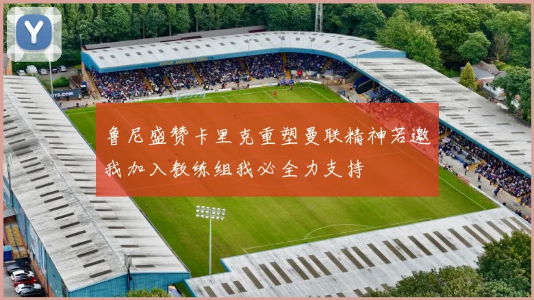 鲁尼盛赞卡里克重塑曼联精神若邀我加入教练组我必全力支持