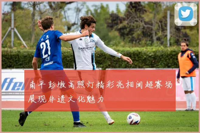南平彭墩高照灯精彩亮相闽超赛场展现非遗文化魅力