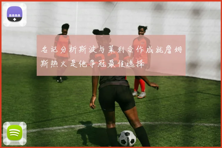 名记分析斯波与莱利合作成就詹姆斯热火是他争冠最佳选择