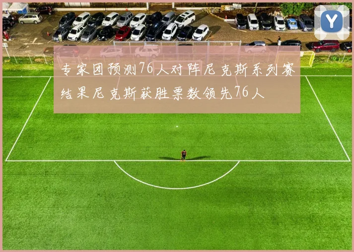 专家团预测76人对阵尼克斯系列赛结果尼克斯获胜票数领先76人